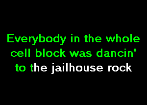 Everybody in the whole

cell block was dancin'
to the jailhouse rock