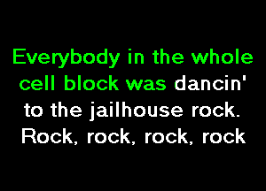 Everybody in the whole
cell block was dancin'
to the jailhouse rock.
Rock, rock, rock, rock