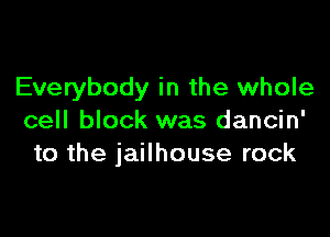 Everybody in the whole

cell block was dancin'
to the jailhouse rock