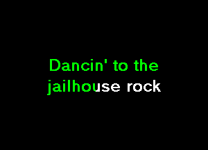Dancin' to the

jailhouse rock