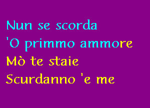 Nun se scorda
'O primmo ammore

Mb te staie
Scurdanno '9, me