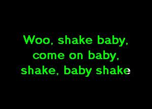 Woo. shake baby,

come on baby,
shake, baby shake
