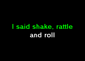 I said shake, rattle

and roll