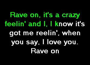 Rave on, it's a crazy
feelin' and l, I know it's

got me reelin', when
you say, I love you.
Rave on