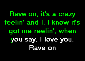 Rave on, it's a crazy
feelin' and l, I know it's

got me reelin', when
you say, I love you.
Rave on