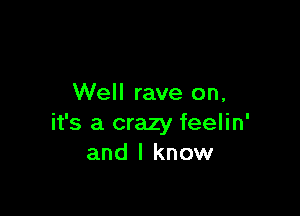 Well rave on,

it's a crazy feelin'
and I know