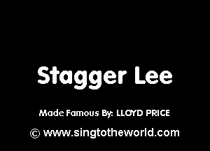 Sioagger Lee

Made Famous Byz LLOYD PRICE

(Q www.singtotheworld.com
