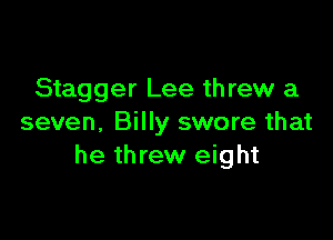 Stagger Lee threw a

seven. Billy swore that
he threw eight