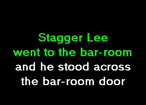 Stagger Lee
went to the bar-room
and he stood across

the bar-room door