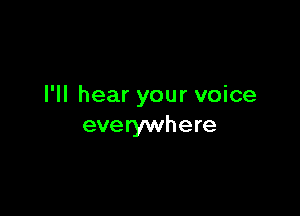 I'll hear your voice

everywhere