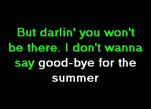But darlin' you won't
be there. I don't wanna

say good-bye for the
summer