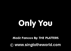 Onlly You

Made Famous Byz THE PLATTERS

(Q www.singtotheworld.com
