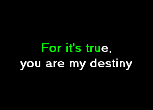 For it's true,

you are my destiny