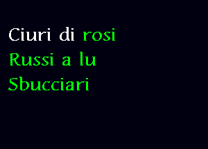 Ciuri di rosi
Russi a lu

Sbucciari