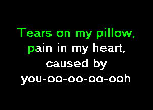 Tears on my pillow,
paminrnyhean,

caused by
you-oo-oo-oo-ooh