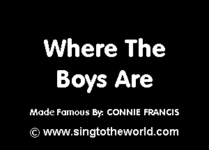 Wheu'e The

Boys Are

Made Famous Byz CONNIE FRANCIS

(Q www.singtotheworld.com