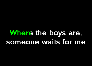 Where the boys are,
someone waits for me