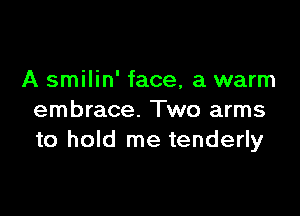 A smilin' face, a warm

embrace. Two arms
to hold me tenderly