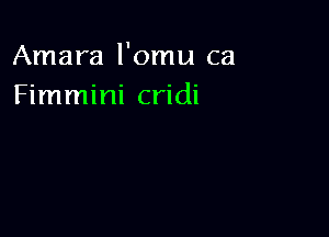 Amara l'omu ca
Fimmini cridi