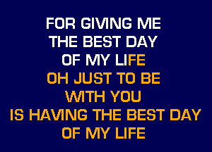 FOR GIVING ME
THE BEST DAY
OF MY LIFE
0H JUST TO BE
WITH YOU
IS Hl-W'ING THE BEST DAY
OF MY LIFE