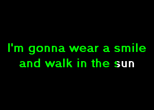 I'm gonna wear a smile

and walk in the sun