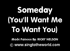 Someday
(You'll Want Me

To Want You)

Made Famous Byz RICKY NELSON
(Q www.singtotheworld.com