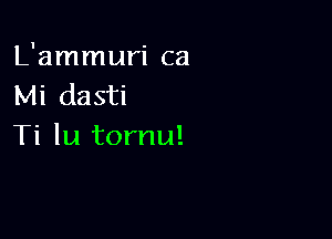 L'ammuri ca
Mi dasti

Ti lu tornu!