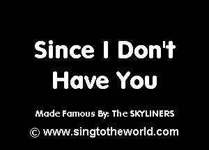 Since ll Dom

Howe You

Made Famous Byz The SKYLINERS

(Q www.singtotheworld.com