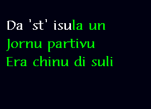 Da 'st' isula un
Jornu partivu

Era chinu di suli