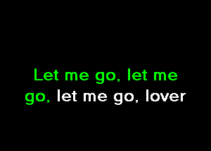 Let me go, let me
go, let me go, lover