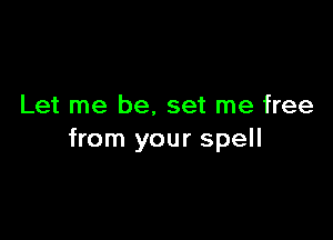 Let me be, set me free

from your spell