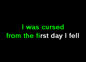 I was cursed

from the first day I fell