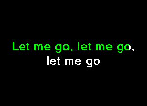 Let me go, let me go,

let me go