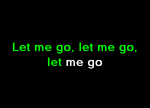 Let me go, let me go,

let me go