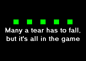 DDDDD

Many a tear has to fall,
but it's all in the game