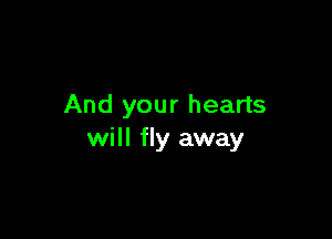 And your hearts

will fly away