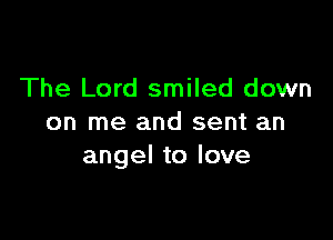 The Lord smiled down

on me and sent an
angel to love