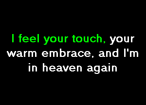 I feel your touch, your

warm embrace, and I'm
in heaven again