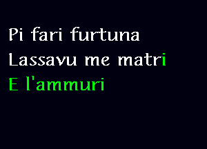 Pi fari furtuna
Lassavu me matri

E l'ammuri