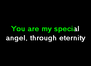 You are my special

angel, through eternity