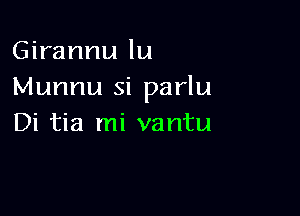 Girannu lu
Munnu si parlu

Di tia mi vantu