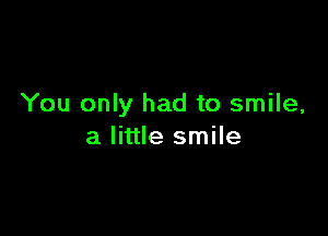 You only had to smile,

a little smile