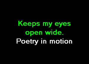 Keeps my eyes

open wide.
Poetry in motion