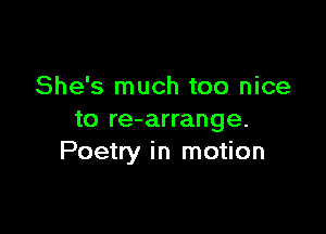 She's much too nice

to re-arrange.
Poetry in motion
