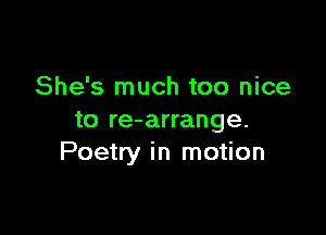 She's much too nice

to re-arrange.
Poetry in motion
