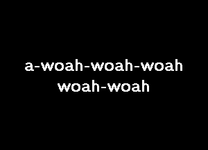 a-woah-woah-woah

woah-woah