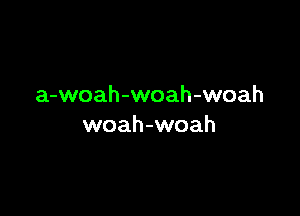 a-woah-woah-woah

woah-woah