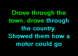 Drove through the
town, drove through

the country.
Showed them how a
motor could go