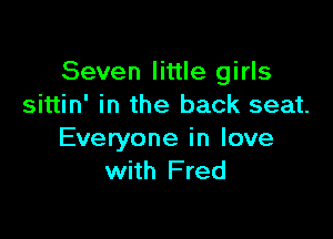 Seven little girls
sittin' in the back seat.

Everyone in love
with Fred