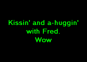 Kissin' and a-huggin'

with F red.
Wow